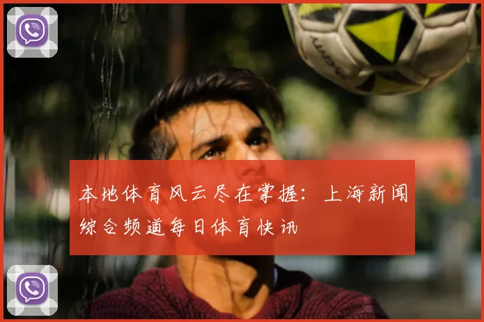 本地体育风云尽在掌握：上海新闻综合频道每日体育快讯