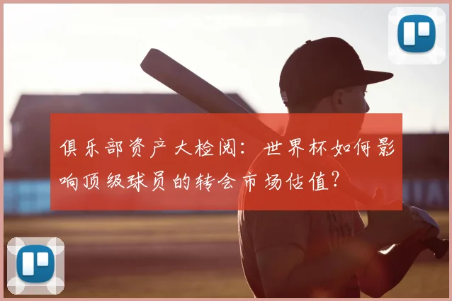 俱乐部资产大检阅：世界杯如何影响顶级球员的转会市场估值？