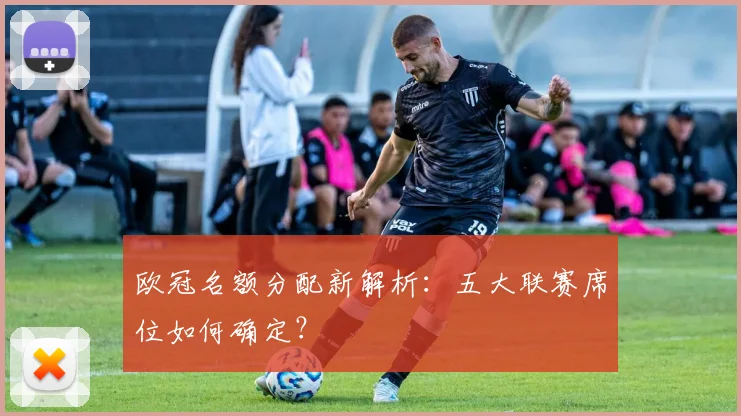 欧冠名额分配新解析：五大联赛席位如何确定？