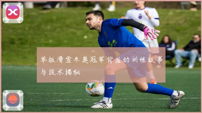 单板滑雪冬奥冠军背后的训练故事与技术揭秘