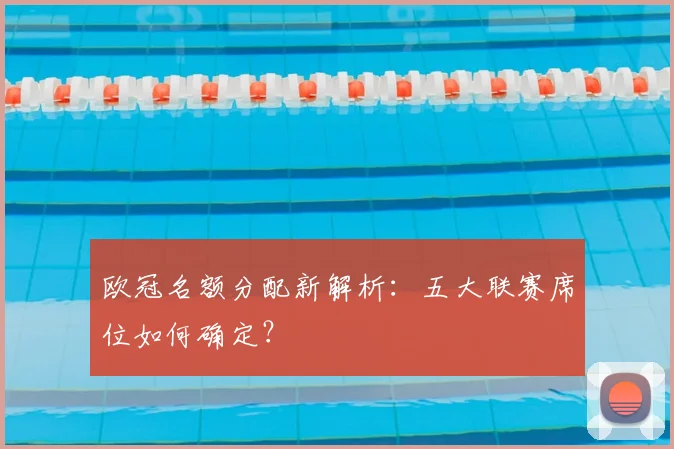 欧冠名额分配新解析：五大联赛席位如何确定？
