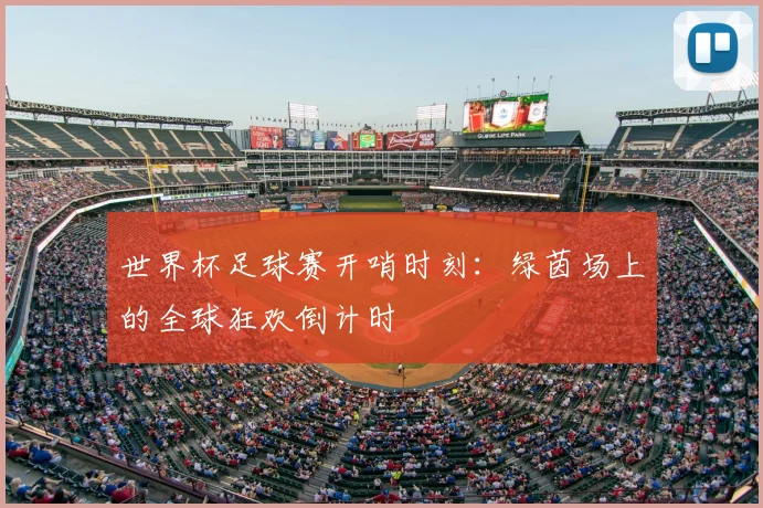 世界杯足球赛开哨时刻：绿茵场上的全球狂欢倒计时