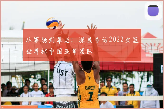 从赛场到幕后：深度专访2022女篮世界杯中国亚军团队