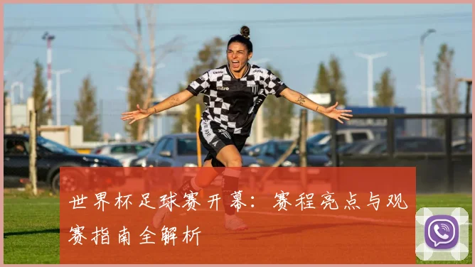 世界杯足球赛开幕：赛程亮点与观赛指南全解析