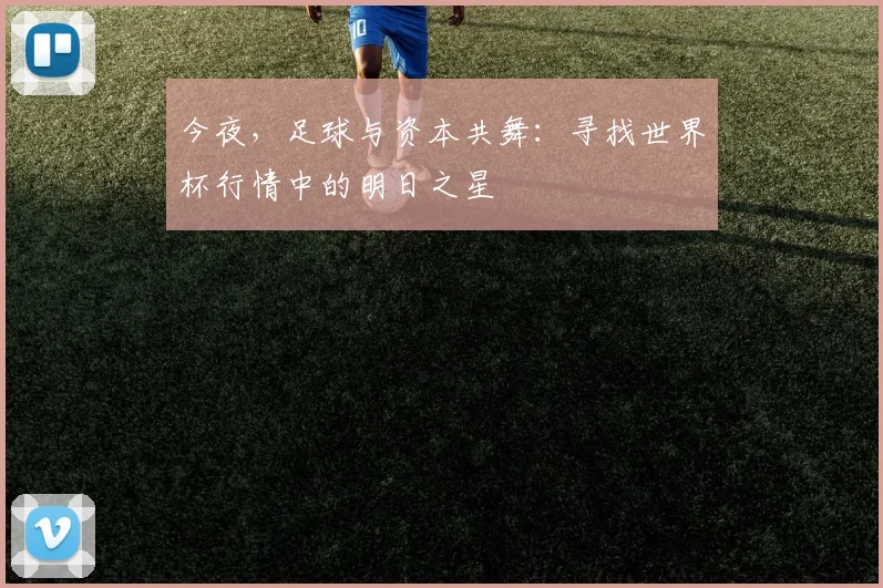 今夜,足球与资本共舞:寻找世界杯行情中的明日之星