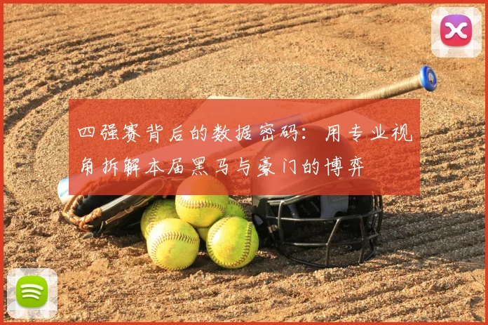 四强赛背后的数据密码：用专业视角拆解本届黑马与豪门的博弈