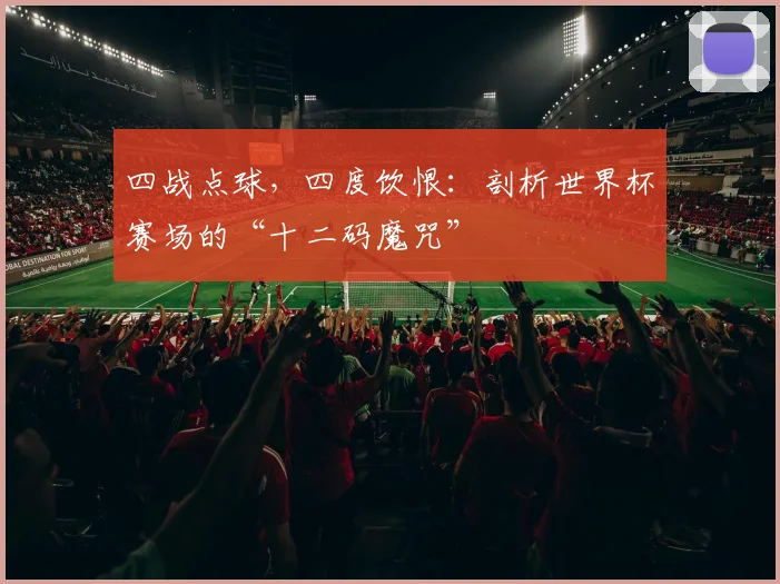 四战点球，四度饮恨：剖析世界杯赛场的“十二码魔咒”