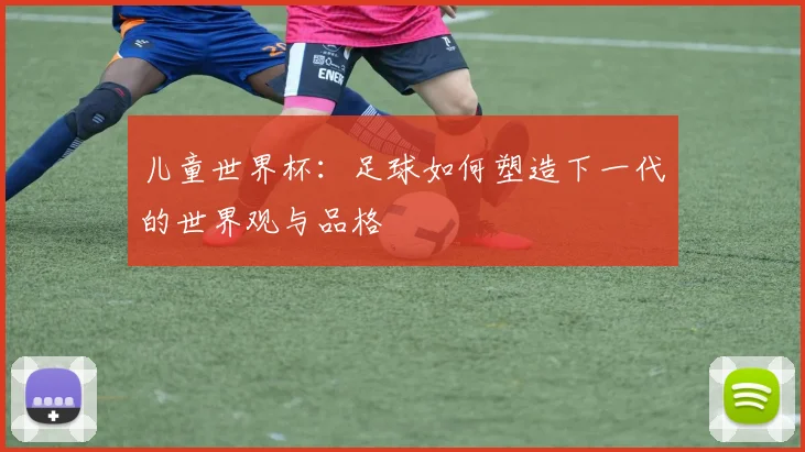 儿童世界杯：足球如何塑造下一代的世界观与品格