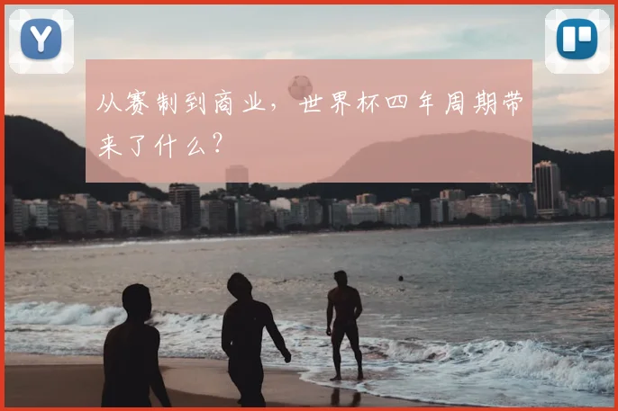 从赛制到商业，世界杯四年周期带来了什么？