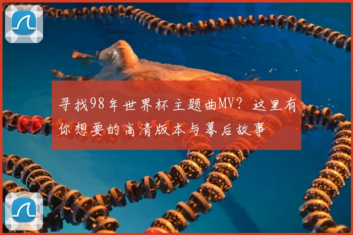 寻找98年世界杯主题曲MV？这里有你想要的高清版本与幕后故事