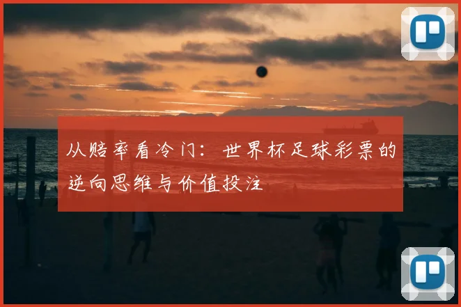 从赔率看冷门：世界杯足球彩票的逆向思维与价值投注