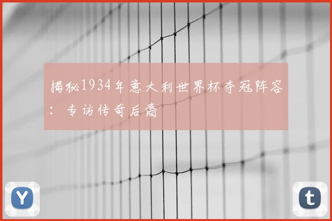 揭秘1934年意大利世界杯夺冠阵容：专访传奇后裔