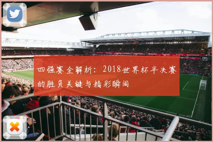 四强赛全解析：2018世界杯半决赛的胜负关键与精彩瞬间