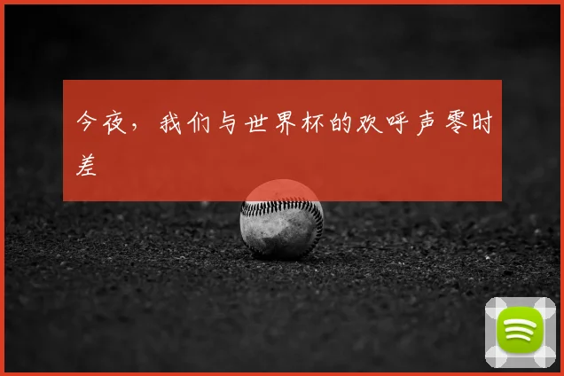 今夜,我们与世界杯的欢呼声零时差