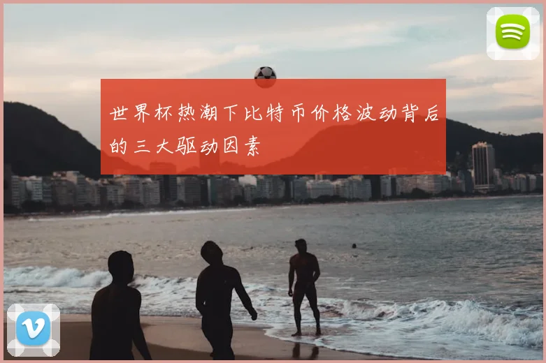 世界杯热潮下比特币价格波动背后的三大驱动因素