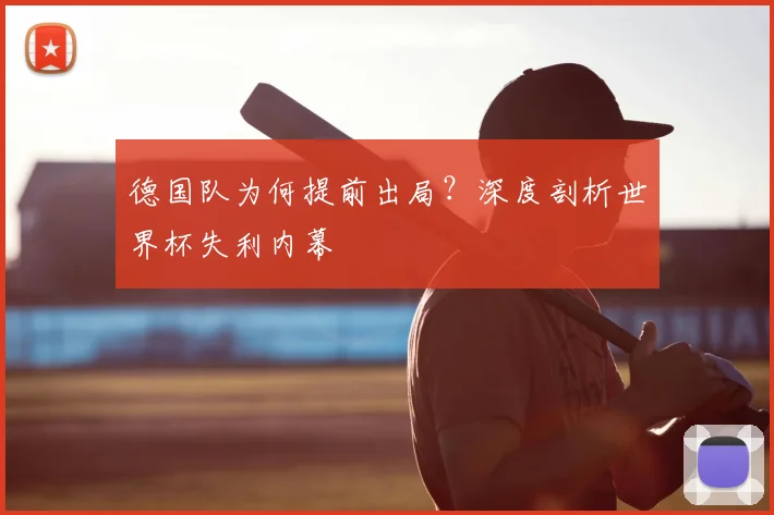 德国队为何提前出局?深度剖析世界杯失利内幕