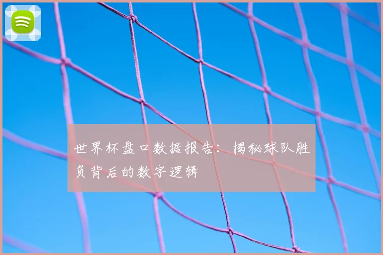 世界杯盘口数据报告：揭秘球队胜负背后的数字逻辑