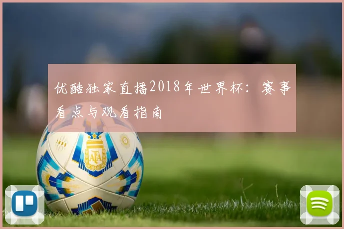 优酷独家直播2018年世界杯：赛事看点与观看指南