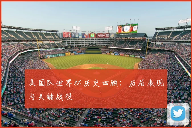 美国队世界杯历史回顾:历届表现与关键战役