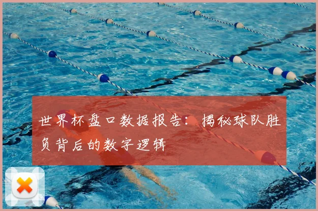 世界杯盘口数据报告：揭秘球队胜负背后的数字逻辑